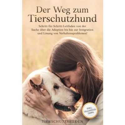 Abbildung von der Weg zum Tierschutzhund: Schritt für Leitfaden von Suche über die Adoption bis hin zur Integration und Lösung Verhaltensproblemen!