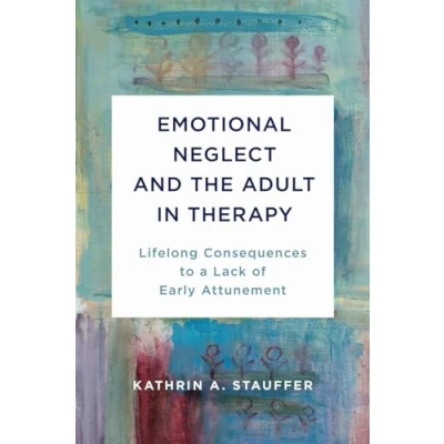 Abbildung von Emotional Neglect and the Adult in Therapy: Lifelong Consequences to a Lack of Early Attunement