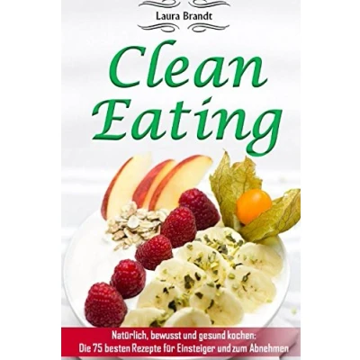 Abbildung von Clean Eating: Natürlich, bewusst und gesund kochen: Die 75 besten Rezepte für Einsteiger zum Abnehmen