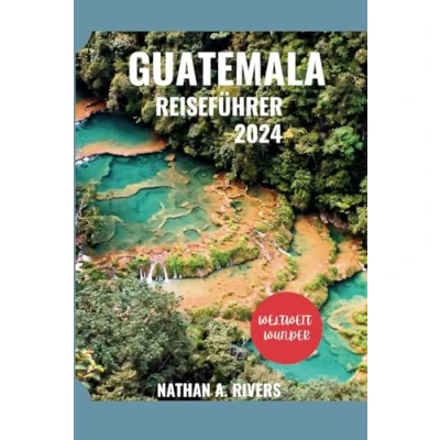 Abbildung von GUATEMALA REISEFÜHRER 2024: Ein umfassender Leitfaden zur Entdeckung des Kultur und Naturwunderlandes im Herzen Mittelamerikas. (World&#039;s Wonders, Band 45)