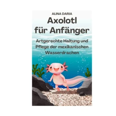 Abbildung von Axolotl für Anfänger Artgerechte Haltung und Pflege der mexikanischen Wasserdrachen