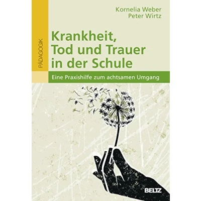 Abbildung von Krankheit, Tod und Trauer in der Schule: Eine Praxishilfe zum achtsamen Umgang