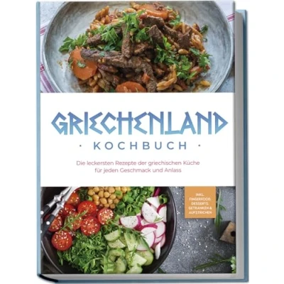 Abbildung von Griechenland Kochbuch: Die leckersten Rezepte der griechischen Küche für jeden Geschmack und Anlass inkl. Fingerfood, Desserts, Getränken &amp; Aufstrichen