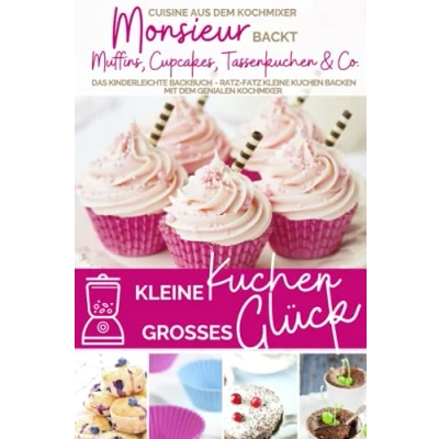 Abbildung von kleine Kuchen großes Glück I Monsieur backt Muffins, Cupcakes, Tassenkuchen &amp; Co.: Das kinderleichte Backbuch Ratz fatz backen mit ... kocht Cuisine aus dem Kochmixer, Band 16)