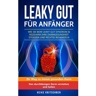 Abbildung von Leaky Gut für Anfänger Wie Sie beim Syndrom &amp; Reizdarm Ihre Darmgesundheit steigern und richtig behandeln: Ihr Weg zu einem gesunden Darm Den durchlässigen verstehen heilen