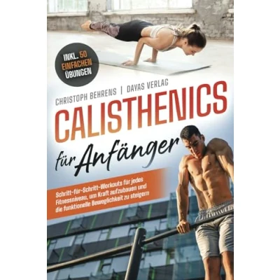 Abbildung von Calisthenics für Anfänger: Schritt Workouts jedes Fitnessniveau, um Kraft aufzubauen und die funktionelle Beweglichkeit zu steigern inkl. 50 einfachen Übungen