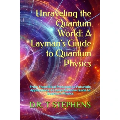 Abbildung von Unraveling the Quantum World: A Layman’s Guide to Physics: From Theoretical Principles Futuristic Applications: Comprehensive Physics