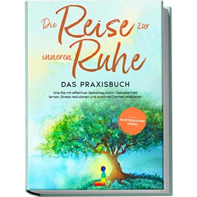Abbildung von Die Reise zur inneren Ruhe Das Praxisbuch: Wie Sie mit effektiver Selbstregulation Gelassenheit lernen, Stress reduzieren und positives Denken etablieren inkl. Selbstregulations Journal