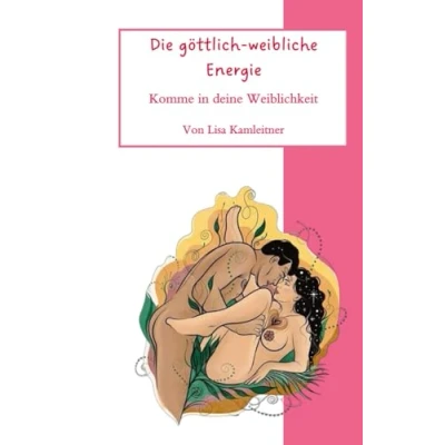Abbildung von Die Göttlich Weibliche Energie: Komme in deine Weiblichkeit