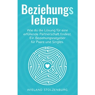 Abbildung von Beziehungsleben: Wie du die Lösung für eine erfüllende Partnerschaft findest. Ein Beziehungsratgeber Paare und Singles.