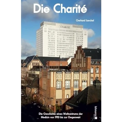Abbildung von Die Charité: Geschichte eines Weltzentrums der Medizin von 1710 bis zur Gegenwart