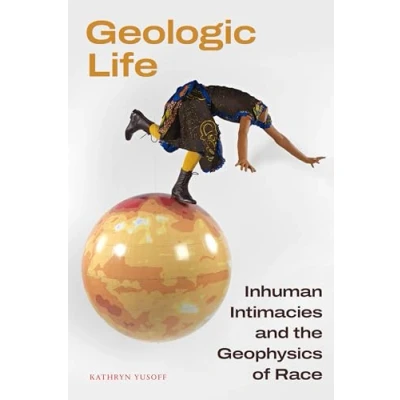 Abbildung von Geologic Life: Inhuman Intimacies and the Geophysics of Race