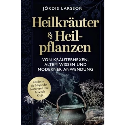 Abbildung von Heilkräuter &amp; Heilpflanzen: Von Kräuterhexen, altem Wissen und moderner Anwendung Entdecke die Magie der Natur ihre heilende Kraft