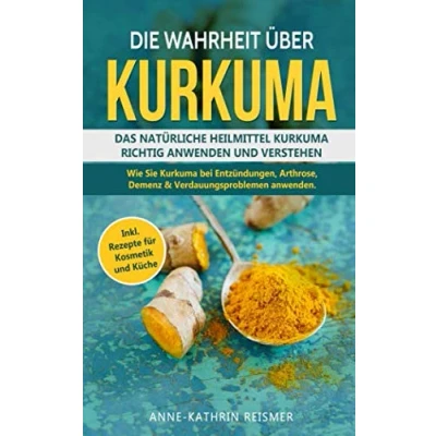 Abbildung von Die Wahrheit über Kurkuma: Das natürliche Heilmittel Kurkuma richtig anwenden und verstehen. Wie Sie bei Entzündungen, Arthrose, Demenz &amp;Verdauungsproblemen inkl. Rezepte für Kosmetik