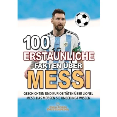 Abbildung von 100 ERSTAUNLICHE FAKTEN Über MESSI: GESCHICHTEN UND Kuriositäten Lionel Messi Das Müssen Sie Unbedingt Wissen (ERSTAUNLICHE KURIOSITÄTEN)