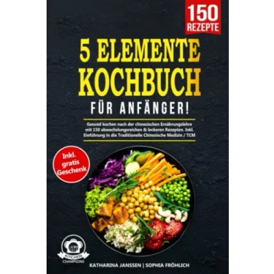 Abbildung von 5 Elemente Kochbuch für Anfänger!: Gesund kochen nach der chinesischen Ernährungslehre mit 150 abwechslungsreichen &amp; leckeren Rezepten. Inkl. Einführung in die Traditionelle Chinesische Medizin / TCM
