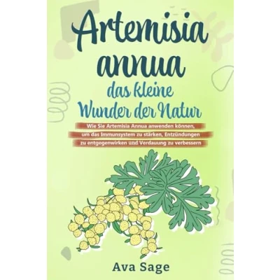 Abbildung von Artemisia annua das kleine Wunder der Natur: Wie Sie anwenden können, um Immunsystem zu stärken, Entzündungen entgegenwirken und Verdauung verbessern. Inkl. Rezepte