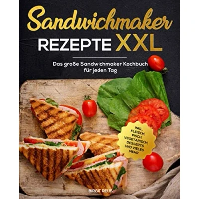 Abbildung von Sandwichmaker Rezepte XXL: Das große Kochbuch für jeden Tag inkl. Fleisch, Fisch, Vegetarisch, Desserts und vieles mehr