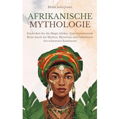Abbildung von Afrikanische Mythologie: Entdecken Sie die Magie Afrikas. Eine faszinierende Reise durch Mythen, Mysterien und Fabelwesen des schwarzen Kontinents