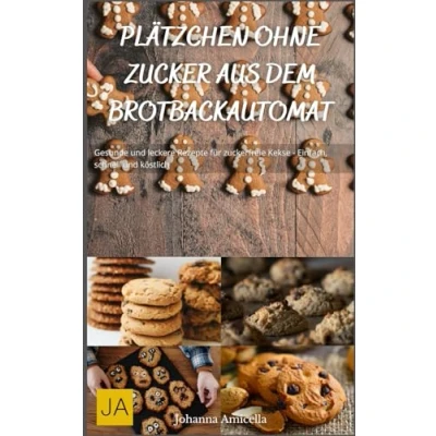 Abbildung von Plätzchen ohne Zucker aus dem Brotbackautomat: Gesunde und leckere Rezepte für zuckerfreie Kekse Einfach, schnell köstlich