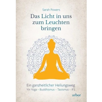Abbildung von Das Licht in uns zum Leuchten bringen: Ein ganzheitlicher Heilungsweg: Yin Yoga Buddhismus Taoismus IFS