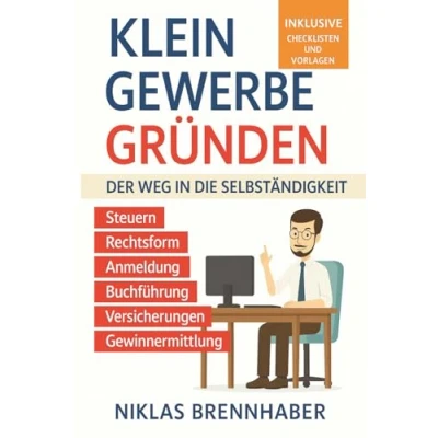 Abbildung von Kleingewerbe gründen Der Weg in die Selbständigkeit: leicht verständliche Leitfaden für Unternehmer Rechtsform, Anmeldung, Buchführung, Gewinnermittlung, Steuern, Versicherungen