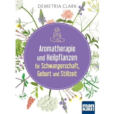 Abbildung von Aromatherapie und Heilpflanzen für Schwangerschaft, Geburt Stillzeit: Bewährte Anwendungen Rezepte