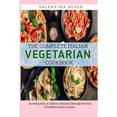 Abbildung von the Complete Italian Vegetarian Cookbook: Savouring Italy: A Culinary Odyssey Through Soul of Mediterranean Cuisine.