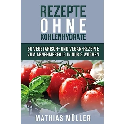 Abbildung von Rezepte ohne Kohlenhydrate 50 Vegetarisch und Vegan zum Abnehmerfolg in nur 2 Wochen (Gesund Abnehmen, gesunde Ernährung, Kochbuch, Diät, Low Carb, Band 5)
