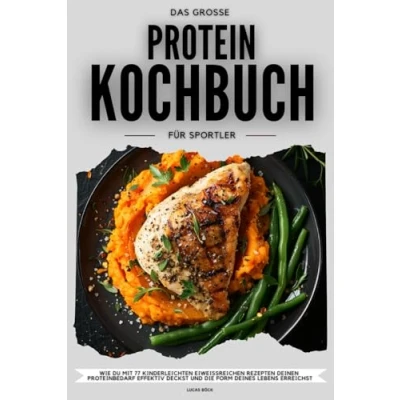 Abbildung von Das große Protein Kochbuch für Sportler: Wie du mit 77 kinderleichten eiweißreichen Rezepten deinen Proteinbedarf effektiv deckst und die Form deines Lebens erreichst Der Proteinkick mehr Power