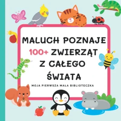 Abbildung von Maluch Poznaje 100+ Zwierząt Z Całego Świata Moja Pierwsza Mała Biblioteczka: Książka Dla Małych Dzieci O Zwierzętach Żyjących Na Całym Świecie, Biblioteczka Malucha Poznajemy Zwierzęta