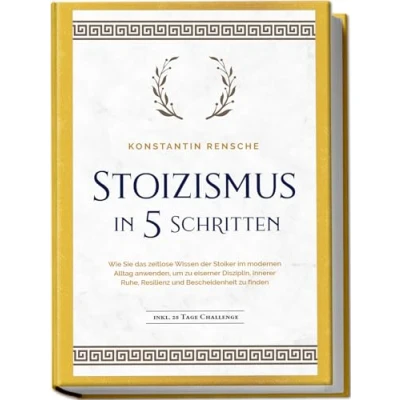 Abbildung von Stoizismus in 5 Schritten: Wie Sie das zeitlose Wissen der Stoiker im modernen Alltag anwenden, um zu eiserner Disziplin, innerer Ruhe, Resilienz &amp; Bescheidenheit finden inkl. 28 Tage Challenge