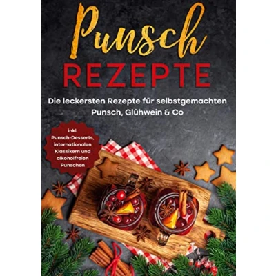 Abbildung von Punsch Rezepte: Die leckersten Rezepte für selbstgemachten Punsch, Glühwein &amp; Co. inkl. Desserts, internationalen Klassikern und alkoholfreien Punschen