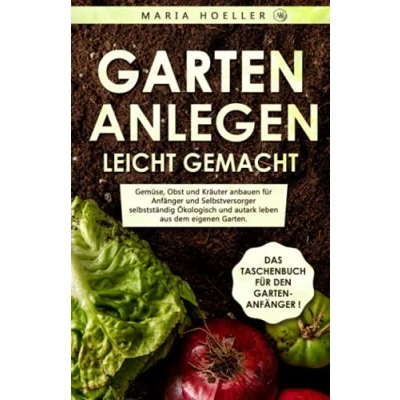 Abbildung von GARTEN ANLEGEN leicht gemacht: Gemüse, Obst und Kräuter anbauen für Anfänger Selbstversorger selbstständig Ökologisch autark leben aus dem eigenen Garten. Von zu Hause gesund Ernähren.