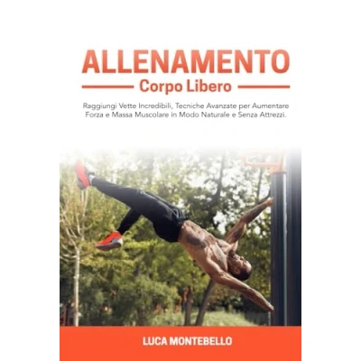 Abbildung von Allenamento corpo Libero: Raggiungi Vette Incredibili, Tecniche Avanzate per Aumentare Forza e Massa Muscolare in Modo Naturale senza Attrezzi. ... a libero attrezzi, Band 1)