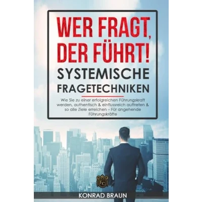 Abbildung von Wer fragt, der führt! Systemische Fragetechniken: Wie Sie zu einer erfolgreichen Führungskraft werden, authentisch &amp; einflussreich auftreten so alle Ziele erreichen Das Führungskräfte Buch