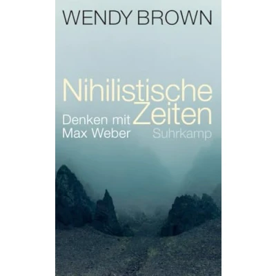 Abbildung von Nihilistische Zeiten: Denken mit Max Weber Plädoyer gegen die Entwertung von Wahrheit, Wissen und politischer Verantwortung
