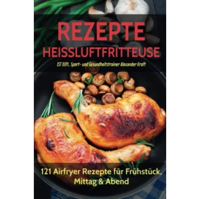 Abbildung von Rezepte HEISSLUFTFRITTEUSE: 121 Airfryer für Frühstück, Mittag &amp; Abend. Inklusive Heißluftfritteuse Tipps Einsteiger!
