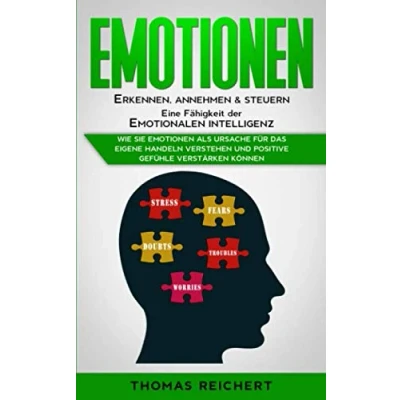 Abbildung von Emotionen erkennen, annehmen &amp; steuern Eine Fähigkeit der emotionalen Intelligenz: Wie Sie als Ursache für das eigene Handeln verstehen und positive Gefühle verstärken können