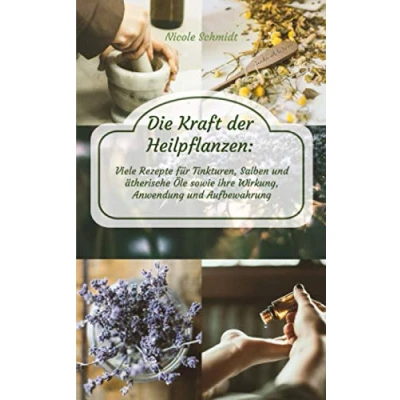 Abbildung von Die Kraft der Heilpflanzen: Viele Rezepte für Tinkturen, Salben und ätherische Öle sowie ihre Wirkung, Anwendung Aufbewahrung