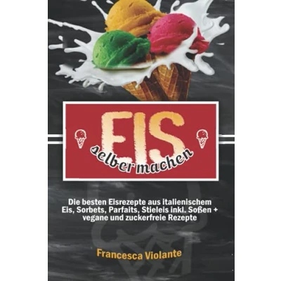 Abbildung von Eis selber machen: die besten Eisrezepte aus italienischem Eis, Sorbets, Parfaits, Stieleis inkl. Soßen + vegane und zuckerfreie Rezepte