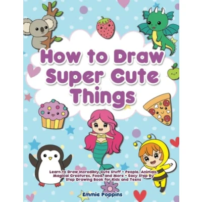 Abbildung von How to Draw Super Cute Things: Learn Incredibly Stuff People, Animals, Magical Creatures, Food, and More Easy Step By Drawing Book for Kids Teens