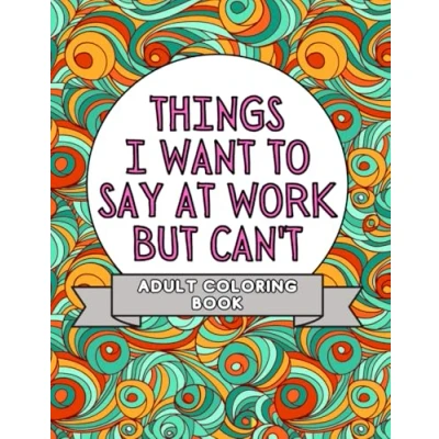 Abbildung von Things I Want To Say at Work But Can&#039;t: Adult Coloring Book: Stress Relievers For Adults Gag Gift Co Workers