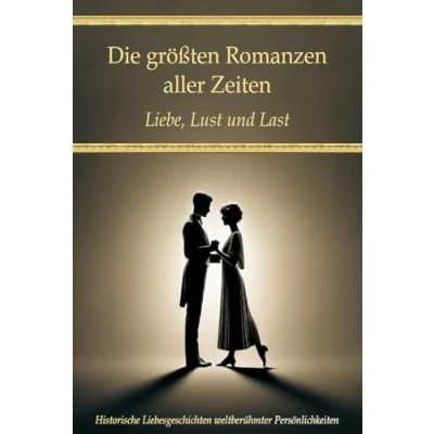Abbildung von Die größten Romanzen aller Zeiten: Liebe, Lust und Last Historische Liebesgeschichten weltberühmter Persönlichkeiten (Wissen kompakt Literatur Geschichte)