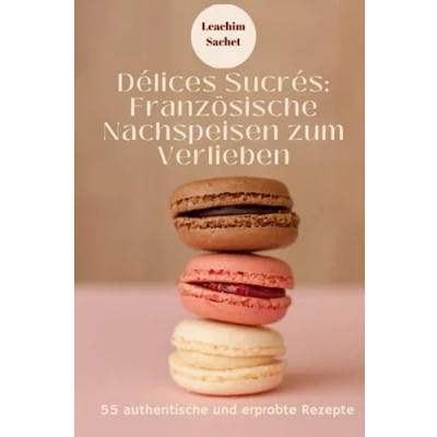 Abbildung von Délices Sucrés: französische Nachspeisen zum Verlieben: Ein neues Buch aus der Reihe &quot;Vive la France&quot; (Genussreise durch die und italienische Küche, Band 5)