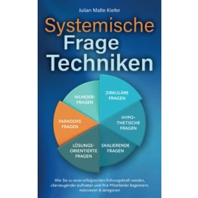 Abbildung von Systemische Fragetechniken: Wie Sie zu einer erfolgreichen Führungskraft werden, überzeugender auftreten und Ihre Mitarbeiter begeistern, motivieren &amp; delegieren