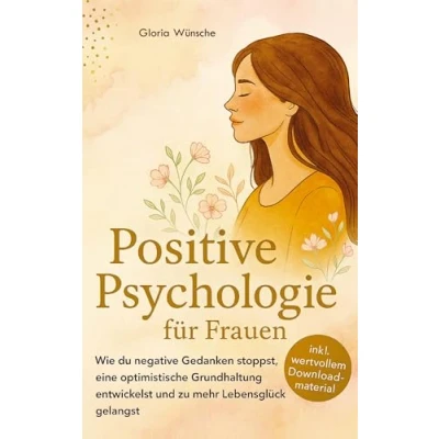 Abbildung von Positive Psychologie für Frauen: Wie du negative Gedanken stoppst, eine optimistische Grundhaltung entwickelst und zu mehr Lebensglück gelangst