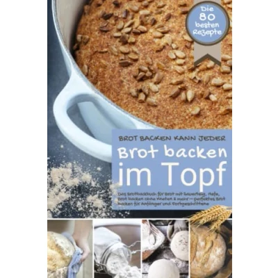 Abbildung von Brot backen kann jeder IM TOPF: Das Brotbackbuch für mit Sauerteig, Hefe, ohne Kneten &amp; mehr perfektes ... (Backen die besten Rezepte)