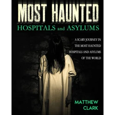 Abbildung von Most Haunted Hospitals and Asylums: True Ghost Stories. A Scary Journey in the Asylums of World (Most Places. Stories)