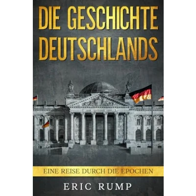 Abbildung von die Geschichte Deutschlands: Eine Reise durch Epochen von den Germanen über 2. Weltkrieg bis zum 21. Jahrhundert (Geschichte Epochen)